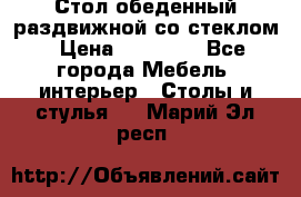 Стол обеденный раздвижной со стеклом › Цена ­ 20 000 - Все города Мебель, интерьер » Столы и стулья   . Марий Эл респ.